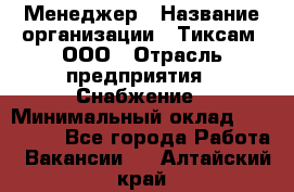 Менеджер › Название организации ­ Тиксам, ООО › Отрасль предприятия ­ Снабжение › Минимальный оклад ­ 150 000 - Все города Работа » Вакансии   . Алтайский край